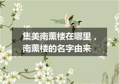 集美南薰楼在哪里，南薰楼的名字由来