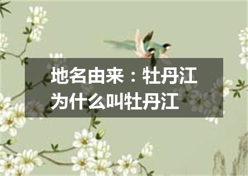 地名由来：牡丹江为什么叫牡丹江