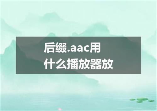 后缀.aac用什么播放器放