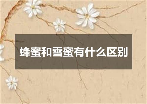 蜂蜜和雪蜜有什么区别