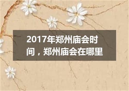 2017年郑州庙会时间，郑州庙会在哪里