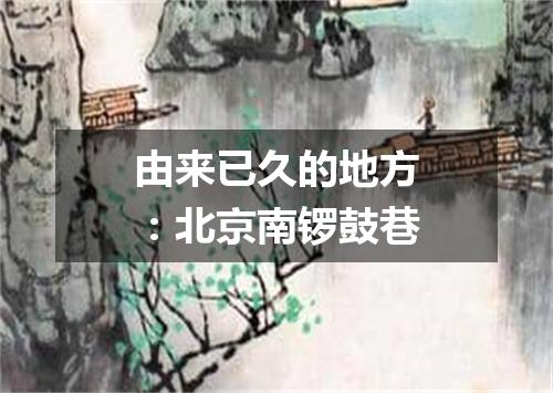 由来已久的地方：北京南锣鼓巷