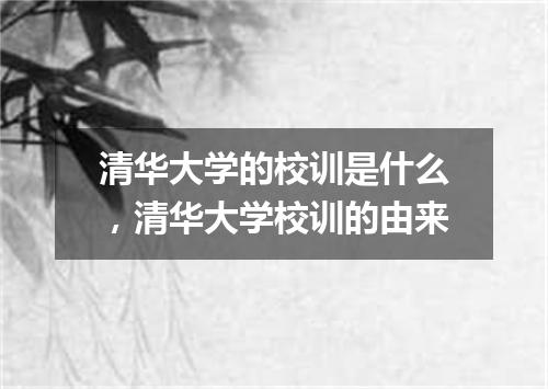 清华大学的校训是什么，清华大学校训的由来