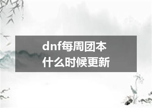 dnf每周团本什么时候更新