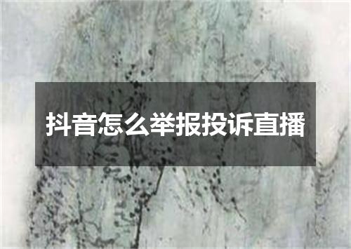 抖音怎么举报投诉直播