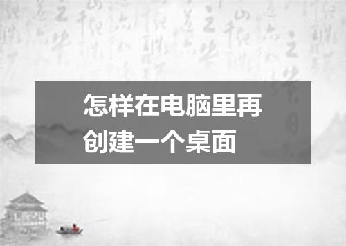 怎样在电脑里再创建一个桌面