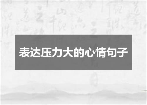 表达压力大的心情句子