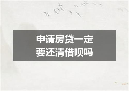申请房贷一定要还清借呗吗