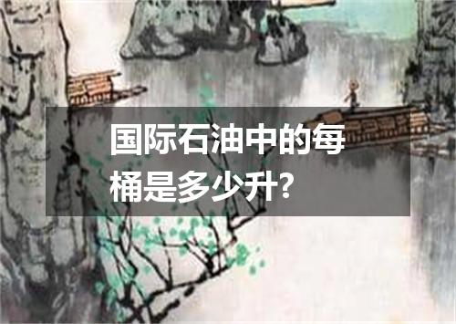 国际石油中的每桶是多少升?