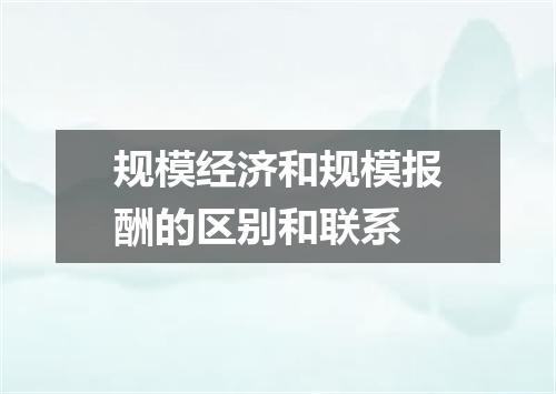 规模经济和规模报酬的区别和联系