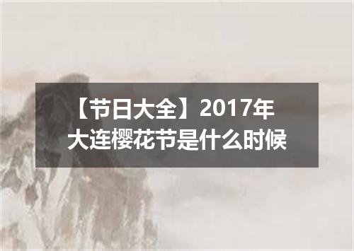 【节日大全】2017年大连樱花节是什么时候