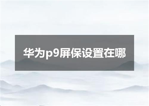 华为p9屏保设置在哪