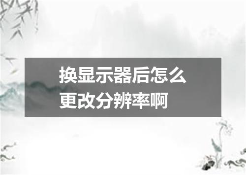 换显示器后怎么更改分辨率啊