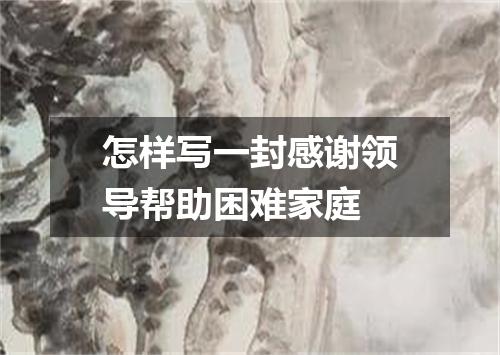 怎样写一封感谢领导帮助困难家庭