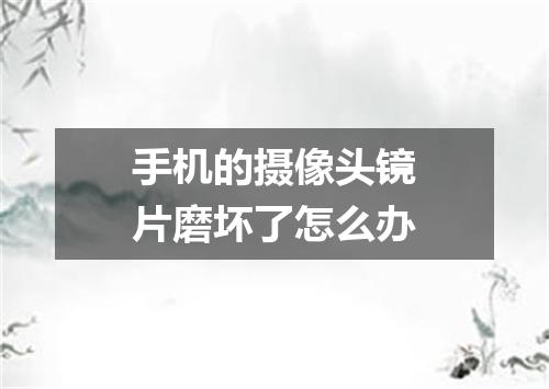 手机的摄像头镜片磨坏了怎么办
