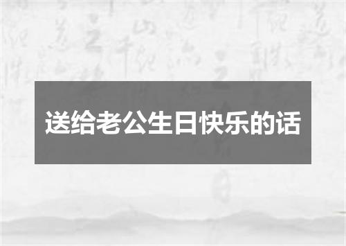 送给老公生日快乐的话