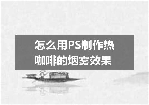 怎么用PS制作热咖啡的烟雾效果