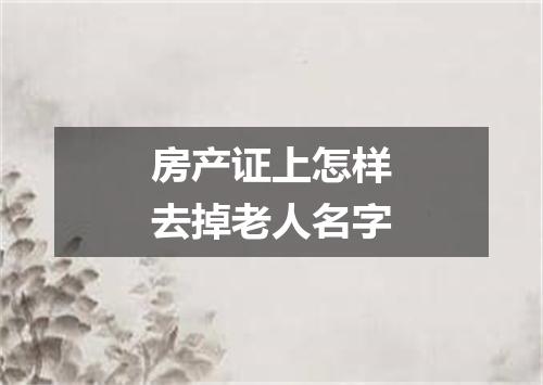 房产证上怎样去掉老人名字