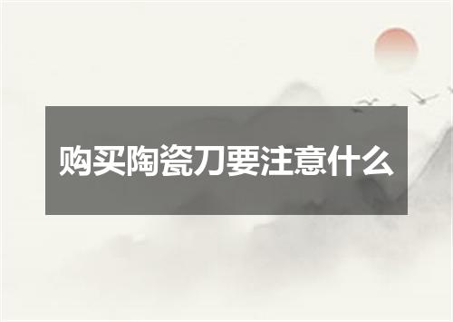 购买陶瓷刀要注意什么
