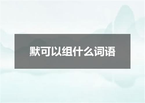 默可以组什么词语