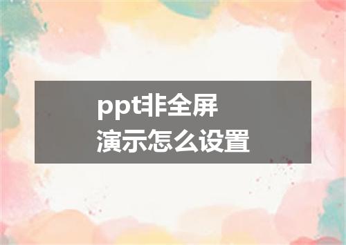 ppt非全屏演示怎么设置