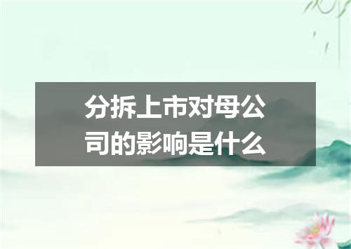 分拆上市对母公司的影响是什么