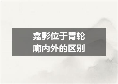 龛影位于胃轮廓内外的区别