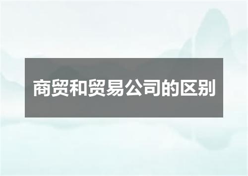商贸和贸易公司的区别