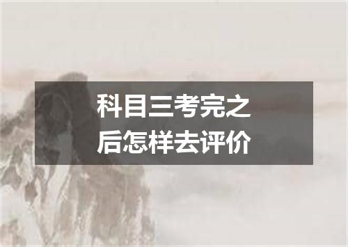 科目三考完之后怎样去评价