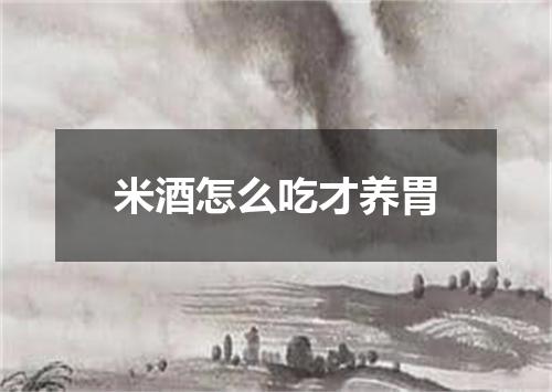 米酒怎么吃才养胃