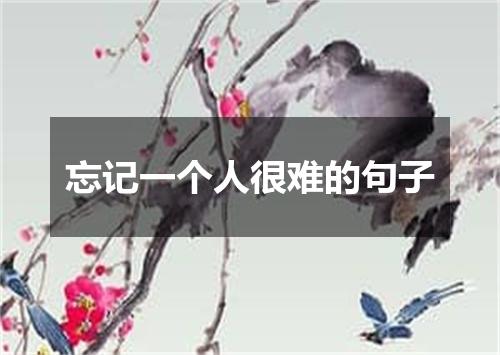忘记一个人很难的句子