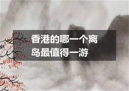 香港的哪一个离岛最值得一游