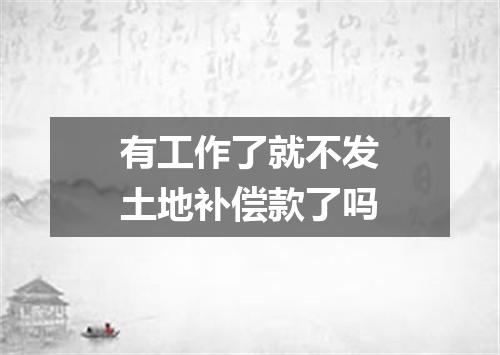 有工作了就不发土地补偿款了吗