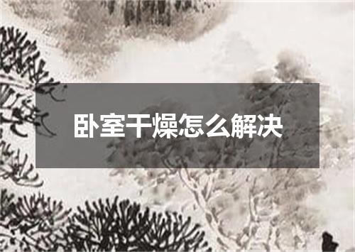 卧室干燥怎么解决