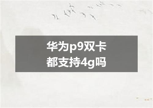 华为p9双卡都支持4g吗