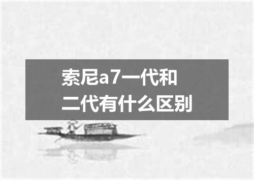索尼a7一代和二代有什么区别