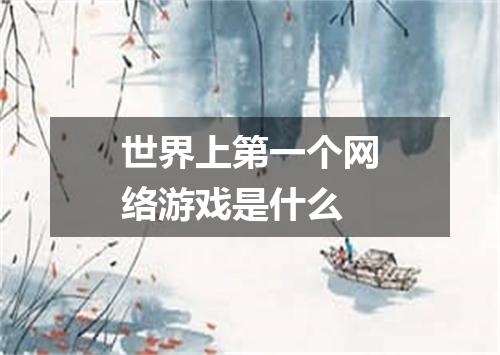 世界上第一个网络游戏是什么