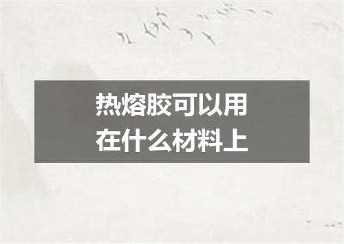 热熔胶可以用在什么材料上