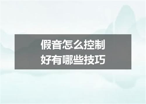 假音怎么控制好有哪些技巧