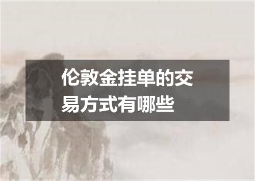 伦敦金挂单的交易方式有哪些