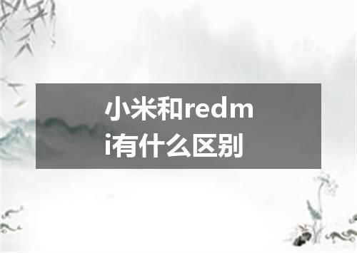 小米和redmi有什么区别
