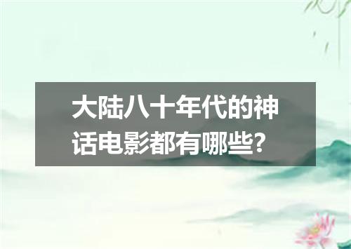 大陆八十年代的神话电影都有哪些?