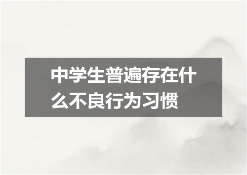 中学生普遍存在什么不良行为习惯