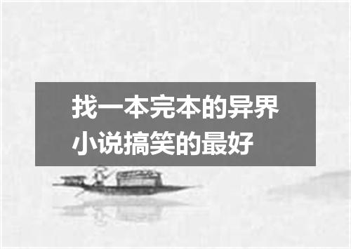 找一本完本的异界小说搞笑的最好
