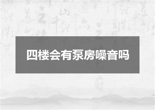 四楼会有泵房噪音吗