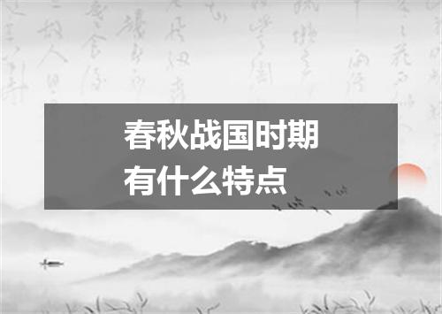 春秋战国时期有什么特点