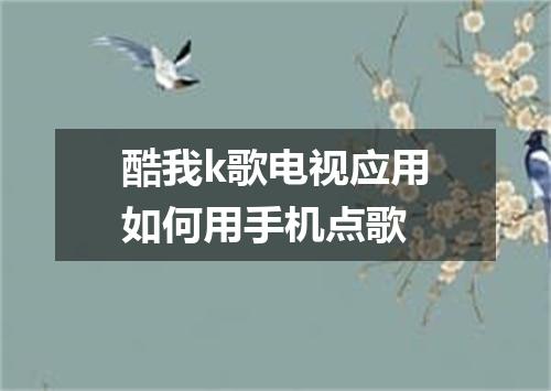 酷我k歌电视应用如何用手机点歌