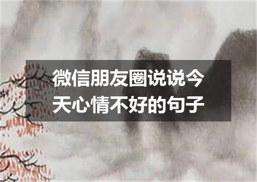 微信朋友圈说说今天心情不好的句子