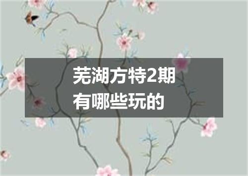 芜湖方特2期有哪些玩的