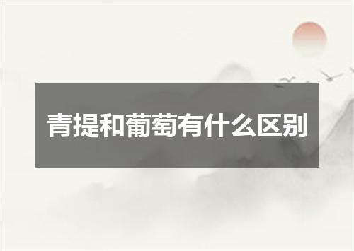 青提和葡萄有什么区别